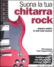 Suona la tua chitarra rock. Impara subito in 100 mini lezioni. Con CD Audio libro di Capone Phil; Copperwaite Paul