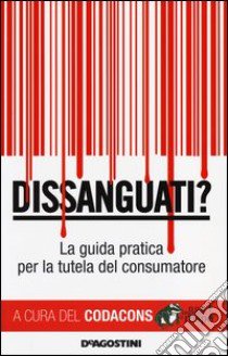 Dissanguati? La guida pratica per la tutela del consumatore libro di Codacons (cur.)