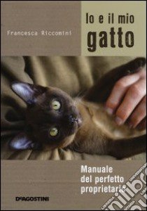 Io e il mio gatto. Manuale del perfetto proprietario. Ediz. illustrata libro di Riccomini Francesca