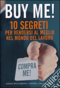 Buy me! 10 segreti per vendersi al meglio nel mondo del lavoro libro di Riccoboni Adam; Callaghan Daniel