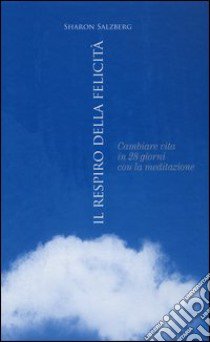 Il respiro della felicità. Cambiare vita in 28 giorni con la meditazione libro di Salzberg Sharon