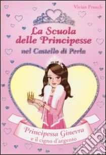 Principessa Ginevra e il cigno d'argento. La scuola delle principesse nel castello di Perla. Vol. 24 libro di French Vivian