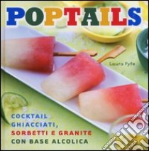 Poptails. Cocktail ghiacciati, sorbetti e granite con base alcolica libro di Fyfe Laura