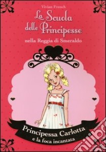 Principessa Carlotta e la foca incantata. La scuola delle principesse nella reggia di Smeraldo. Vol. 25 libro di French Vivian