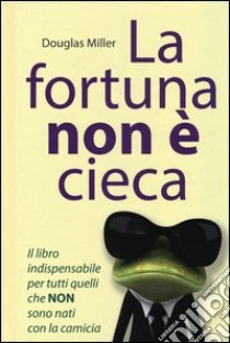 La fortuna non è cieca. Cambia la tua vita con il pensiero positivo libro di Miller Douglas