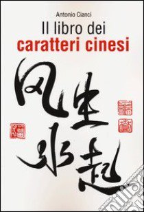 Il libro dei caratteri cinesi libro di Cianci Antonio