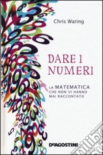 Dare i numeri. La matematica che non vi hanno mai raccontato libro di Waring Chris