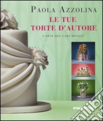 Le tue torte d'autore. L'arte del cake design libro di Azzolina Paola