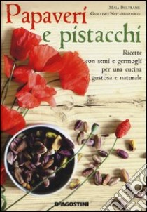 Papaveri e pistacchi. Ricette con semi e germogli per una cucina gustosa e naturale libro di Beltrame Maia; Notarbartolo Giacomo