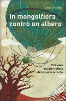 In mongolfiera contro un albero. Vita vera del giornalista della porta accanto libro di Grassia Luigi