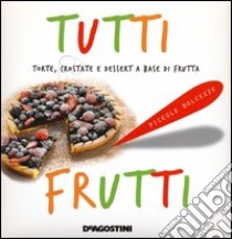 Tutti frutti. Torte, crostate e dessert a base di frutta libro