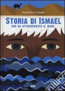 Storia di Ismael che ha attraversato il mare libro di D'Adamo Francesco