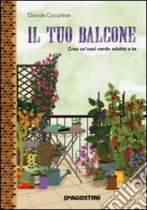 Il tuo balcone. Crea un'oasi verde adatta a te libro di Ciccarese Davide