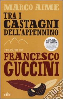 Tra i castagni dell'Appennino. Conversazioni con Francesco Guccini. Con e-book libro di Guccini Francesco; Aime Marco