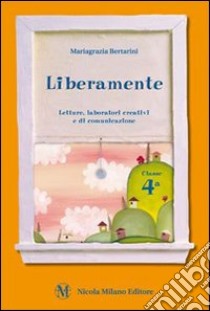 Liberamente. Letture, laboratori creativi e di comunicazione. Per la 4ª classe elementare. Con espansione online libro di Bertarini Mariagrazia