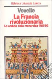 La Francia rivoluzionaria. La caduta della monarchia (1787-1792) libro di Vovelle Michel