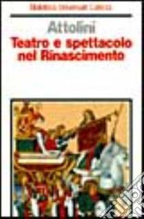 Teatro e spettacolo nel Rinascimento libro di Attolini Giovanni