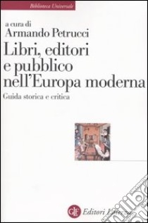 Libri, editori e pubblico nell'Europa moderna. Guida storica e critica libro di Petrucci A. (cur.)