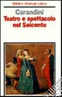 Teatro e spettacolo nel Seicento libro di Carandini Silvia