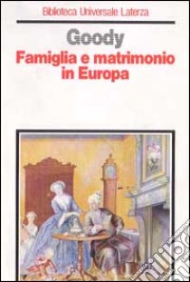 Famiglia e matrimonio in Europa. Origini e sviluppi dei modelli familiari dell'Occidente libro di Goody Jack