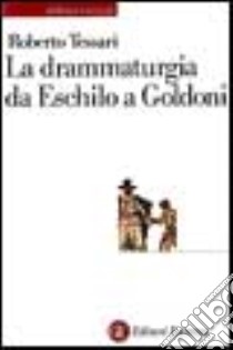 La drammaturgia da Eschilo a Goldoni libro di Tessari Roberto