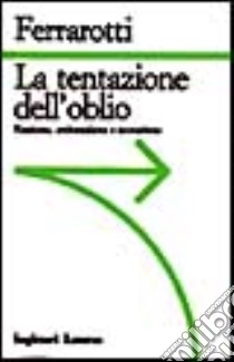 La tentazione dell'oblio. Razzismo, antisemitismo e neonazismo libro di Ferrarotti Franco