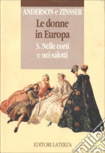 Le donne in Europa. Vol. 3: Nelle corti e nei salotti libro di Anderson Bonnie S.; Zinsser Judith P.