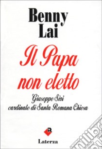 Il papa non eletto. Giuseppe Siri, cardinale di santa romana Chiesa libro di Lai Benny