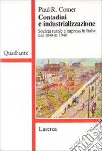 Contadini e industrializzazione. Società rurale e impresa in Italia dal 1840 al 1940 libro di Corner Paul R.