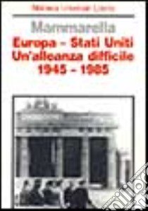 Europa-Stati Uniti. Un'alleanza difficile (1945-1985) libro di Mammarella Giuseppe