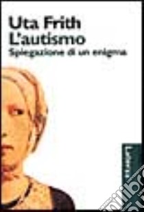 L'autismo. Spiegazione di un enigma libro di Frith Uta