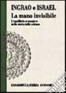 La mano invisibile. L'equilibrio economico nella storia della scienza libro di Ingrao Bruna; Israel Giorgio