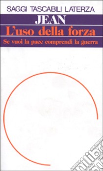 L'uso della forza. Se vuoi la pace comprendi la guerra libro di Jean Carlo