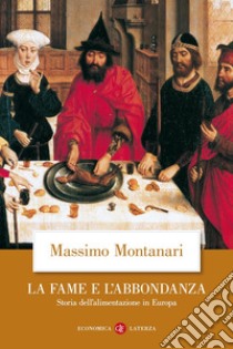 La fame e l'abbondanza. Storia dell'alimentazione in Europa libro di Montanari Massimo