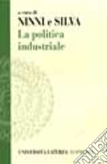 La politica industriale. Teorie ed esperienze libro di Ninni A. (cur.); Silva F. (cur.)