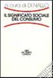 Il significato sociale del consumo libro di Di Nallo E. (cur.)