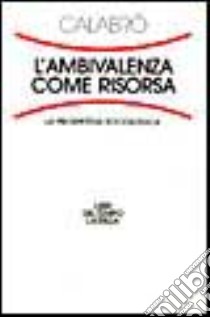 L'ambivalenza come risorsa. La prospettiva sociologica libro di Calabrò A. Rita