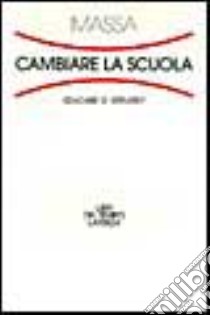 Cambiare la scuola. Educare o istruire? libro di Massa Riccardo