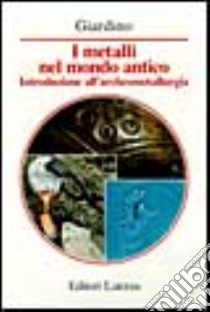 I metalli nel mondo antico. Introduzione all'archeometallurgia libro di Giardino Claudio