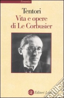 Vita e opere di Le Corbusier. Ediz. illustrata libro di Tentori Francesco