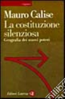 La costituzione silenziosa. Geografia dei nuovi poteri libro di Calise Mauro