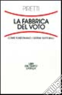 Fabbrica del voto. Come funzionano i sistemi elettorali libro di Piretti M. Serena