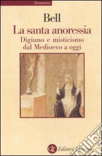 La santa anoressia. Digiuno e misticismo dal Medioevo a oggi libro di Bell Rudolph M.