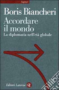 Accordare il mondo. La diplomazia nell'età globale libro di Biancheri Boris