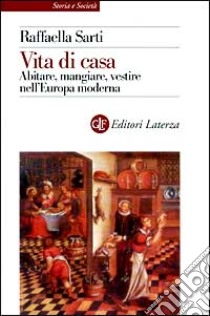 Vita di casa. Abitare, mangiare, vestire nell'Europa moderna libro di Sarti Raffaella