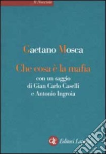 Che cosa è la mafia. Con un saggio di Gian Carlo Caselli e Antonio Ingroia libro di Mosca Gaetano