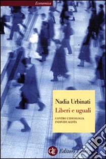 Liberi e uguali. Contro l'ideologia individualista libro di Urbinati Nadia