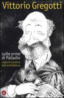 Sulle orme di Palladio. Ragioni e pratica dell'architettura libro di Gregotti Vittorio