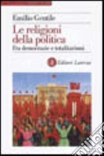 Le religioni della politica. Fra democrazie e totalitarismi libro di Gentile Emilio