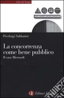 La concorrenza come bene pubblico. Il caso Microsoft libro di Sabbatini Pierluigi